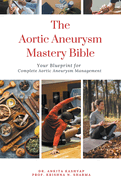 The Aortic Aneurysm Mastery Bible: Your Blueprint for Complete Aortic Aneurysm Management
