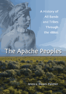 The Apache Peoples: A History of All Bands and Tribes Through the 1880s