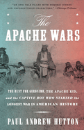 The Apache Wars: The Hunt for Geronimo, the Apache Kid, and the Captive Boy Who Started the Longest War in American History