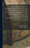 The Apocalypse, an Introductory Study of the Revelation of St. John the Divine, Being a Presentment of the Structure of the Book and of the Fundamental Principles of its Interpretation