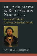 The Apocalypse in Reformation Nuremberg: Jews and Turks in Andreas Osiander's World