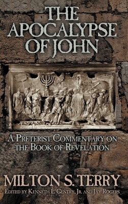 The Apocalypse of John: A Preterist Commentary on the Book of Revelation - Terry, Milton S, and Gentry, Kenneth L (Editor), and Rogers, Jay (Editor)