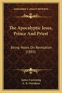 The Apocalyptic Jesus, Prince and Priest: Being Notes on Revelation (1885)