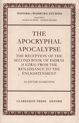 The Apocryphal Apocalypse: The Reception of the Second Book of Esdras (4 Ezra) from the Renaissance to the Enlightenment - Hamilton, Alastair