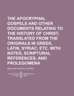 The Apocryphal Gospels: And Other Documents Relating to the History of Christ, Translated from the Originals in Greek, Latin, Syriac, Etc, with Notes, Scriptural References, and Prolegomena