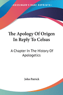 The Apology Of Origen In Reply To Celsus: A Chapter In The History Of Apologetics