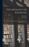 The Apology of Socrates; As Written by His Friend and Pupil, Plato. [Translated Into English by Henry Cary