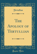 The Apology of Tertullian (Classic Reprint)