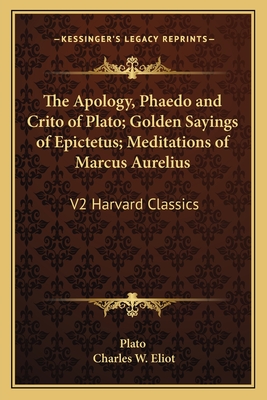 The Apology, Phaedo and Crito of Plato; Golden Sayings of Epictetus; Meditations of Marcus Aurelius: V2 Harvard Classics - Plato, and Eliot, Charles W (Editor)