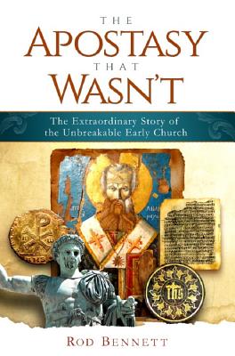 The Apostasy That Wasn't: The Extraordinary Story of the Unbreakable Church - Bennett, Rod