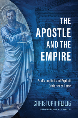 The Apostle and the Empire: Paul's Implicit and Explicit Criticism of Rome - Heilig, Christoph, and Barclay, John M G (Foreword by)