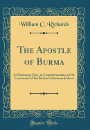 The Apostle of Burma: A Missionary Epic, in Commemoration of the Centennial of the Birth of Adoniram Judson (Classic Reprint)