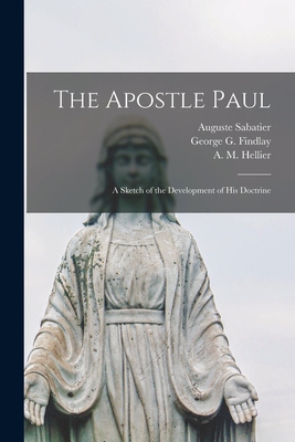 The Apostle Paul: a Sketch of the Development of His Doctrine - Sabatier, Auguste 1839-1901, and Findlay, George G (George Gillanders) (Creator), and Hellier, A M (Anna M ) (Creator)