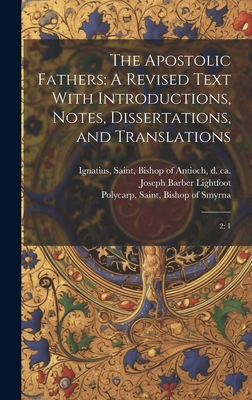 The Apostolic Fathers: A Revised Text With Introductions, Notes, Dissertations, and Translations: 2: 1 - Clement I, Pope, and Ignatius, Saint Bishop of Antioch (Creator), and Polycarp, Saint Bishop of Smyrna (Creator)