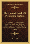 The Apostolic Mode of Performing Baptism: Its Relation to the Covenant, and Who Are Proper Subjects to Be Received Into the Church, Accompanied with Scriptural Proofs (1860)