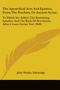 The Apostolical Acts And Epistles, From The Peschito, Or Ancient Syriac: To Which Are Added, The Remaining Epistles, And The Book Of Revelation, After A Later Syrian Text (1849)