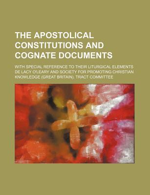 The Apostolical Constitutions and Cognate Documents; With Special Reference to Their Liturgical Elements - O'Leary, De Lacy