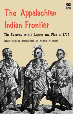 The Appalachian Indian Frontier: Edmond Atkin Report and Plan of 1755 - Atkin, Edmond, and Jacobs, Wilbur R (Introduction by)