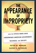 The Appearance of Impropriety: How the Ethics Wars Have Undermined American Government, Business, and Society