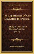 The Appearances Of Our Lord After The Passion: A Study In The Earliest Christian Tradition (1907)