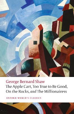 The Apple Cart, Too True to Be Good, On the Rocks, and The Millionairess - Bernard Shaw, George, and Yde, Matthew (Editor)