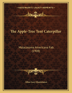 The Apple-Tree Tent Caterpillar: Malacasoma Americana Fab. (1908)