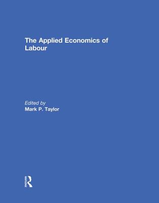 The Applied Economics of Labour - Taylor, Mark (Editor)