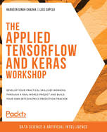 The Applied TensorFlow and Keras Workshop: Develop your practical skills by working through a real-world project and build your own Bitcoin price prediction tracker