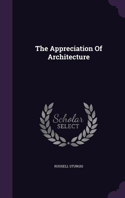 The Appreciation Of Architecture - Sturgis, Russell