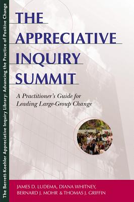 The Appreciative Inquiry Summit: A Practitioner's Guide for Leading Large-Group Change - Ludema, James D, and Mohr, Bernard J, and Whitney, Diana