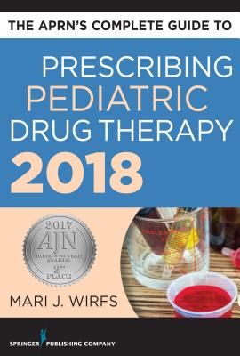 The Aprn's Complete Guide to Prescribing Pediatric Drug Therapy 2018 - Wirfs, Mari J, PhD, MN, Aprn, CNE