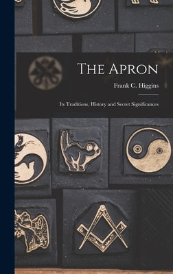 The Apron: Its Traditions, History and Secret Significances - Higgins, Frank C (Francis Carlos) B (Creator)