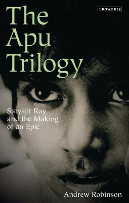 The Apu Trilogy: Satyajit Ray and the Making of an Epic - Robinson, Andrew, Dr.