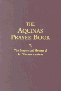 The Aquinas Prayer Book: The Prayers and Hymns of St. Thomas Aquinas - Aquinas, Saint Thomas, and Anderson, Robert, Dr., and Moser, Johann M, Dr.