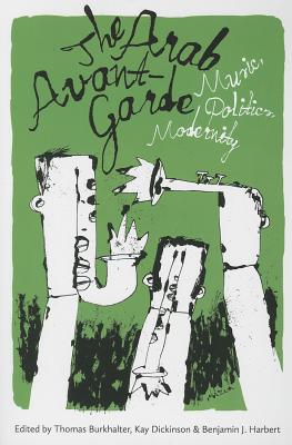 The Arab Avant-Garde: Music, Politics, Modernity - Burkhalter, Thomas (Editor), and Dickinson, Kay (Editor), and Harbert, Benjamin J (Editor)