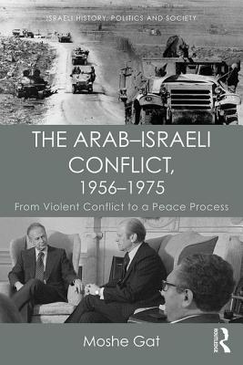 The Arab-Israeli Conflict, 1956-1975: From Violent Conflict to a Peace Process - Gat, Moshe