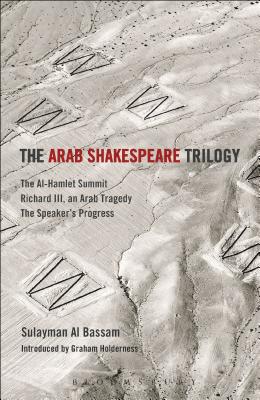 The Arab Shakespeare Trilogy: The Al-Hamlet Summit; Richard III, an Arab Tragedy; The Speaker's Progress - Holderness, Graham, Professor (Editor), and Bassam, Sulayman Al