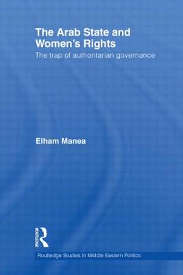 The Arab State and Women's Rights: The Trap of Authoritarian Governance - Manea, Elham