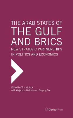 The Arab States of the Gulf and Brics: New Strategic Partnerships in Politcs and Economics - Galindo, Alejandra (Editor), and Niblock, Tim (Editor), and Sun, Degang (Editor)