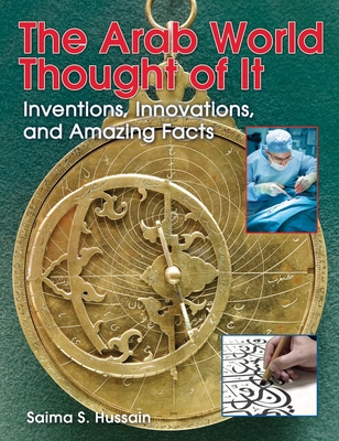 The Arab World Thought of It: Inventions, Innovations, and Amazing Facts - Hussain, Saima S
