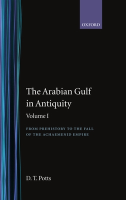 The Arabian Gulf in Antiquity: Volume I: From Prehistory to the Fall of the Achaemenid Empire - Potts, D. T.