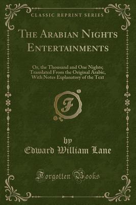 The Arabian Nights Entertainments: Or, the Thousand and One Nights; Translated from the Original Arabic, with Notes Explanatory of the Text (Classic Reprint) - Lane, Edward William
