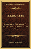 The Araucanians: Or Notes of a Tour Among the Indian Tribes of Southern Chili (1855)