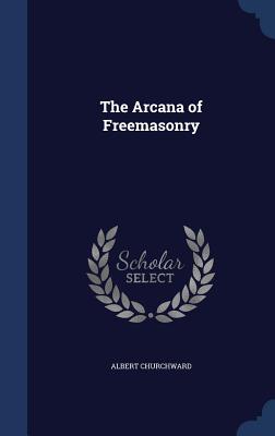 The Arcana of Freemasonry - Churchward, Albert