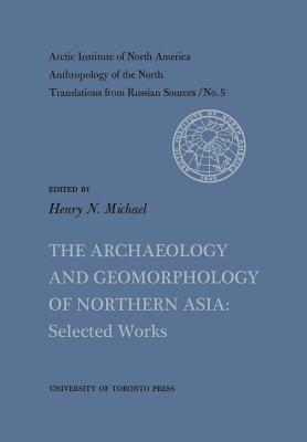 The Archaeology and Geomorphology of Northern Asia: Selected Works No. 5 - Michael, Henry (Editor)