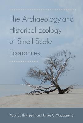 The Archaeology and Historical Ecology of Small Scale Economies - Thompson, Victor D (Editor), and Waggoner, James C (Editor)