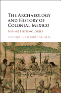 The Archaeology and History of Colonial Mexico: Mixing Epistemologies