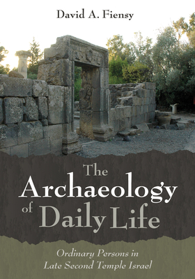 The Archaeology of Daily Life: Ordinary Persons in Late Second Temple Israel - Fiensy, David A