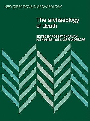 The Archaeology of Death - Chapman, Robert (Editor), and Kinnes, Ian (Editor), and Randsborg, Klavs (Editor)