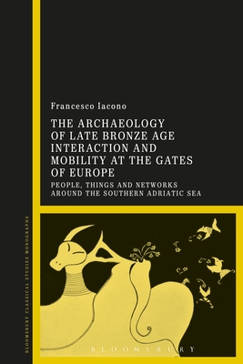 The Archaeology of Late Bronze Age Interaction and Mobility at the Gates of Europe: People, Things and Networks Around the Southern Adriatic Sea - Iacono, Francesco